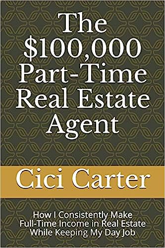 The $100,000 Part-Time Real Estate Agent: How I Consistently Make Full-Time Income in Real Estate While Keeping My Day Job